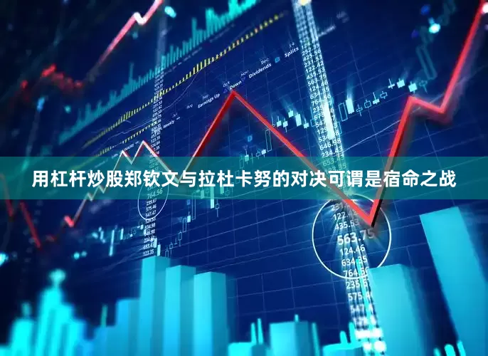 用杠杆炒股郑钦文与拉杜卡努的对决可谓是宿命之战