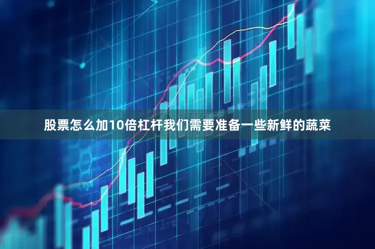 股票怎么加10倍杠杆我们需要准备一些新鲜的蔬菜
