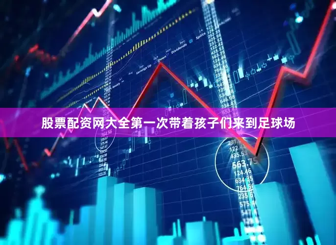 股票配资网大全第一次带着孩子们来到足球场