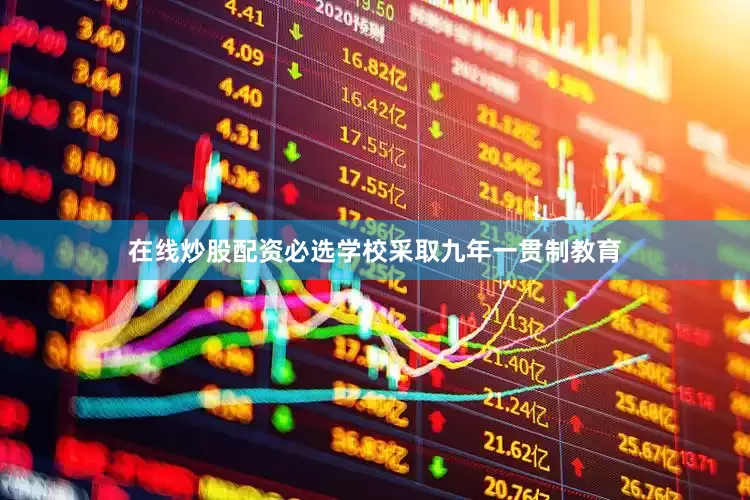 在线炒股配资必选学校采取九年一贯制教育