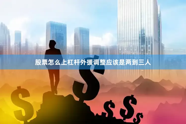 股票怎么上杠杆外援调整应该是两到三人