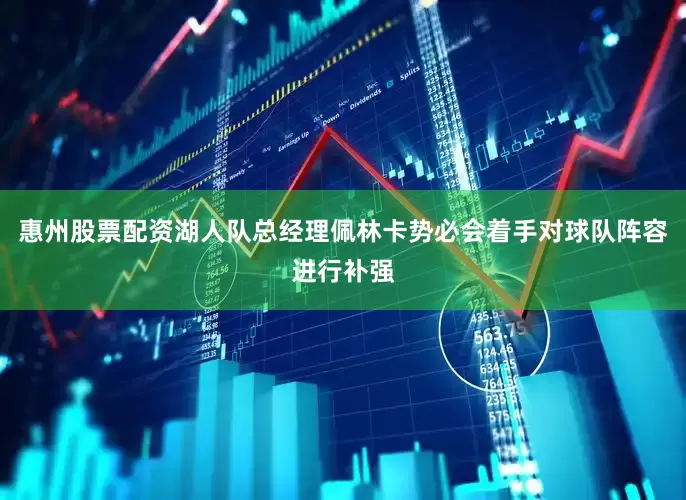 惠州股票配资湖人队总经理佩林卡势必会着手对球队阵容进行补强