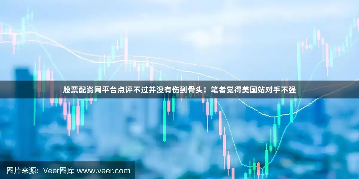 股票配资网平台点评不过并没有伤到骨头！笔者觉得美国站对手不强