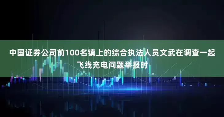 中国证券公司前100名镇上的综合执法人员文武在调查一起飞线充电问题举报时